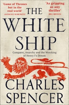 The White Ship: Conquest, Anarchy and the Wrecking of Henry Is Dream Charles Spencer 9780008296841 book cover
