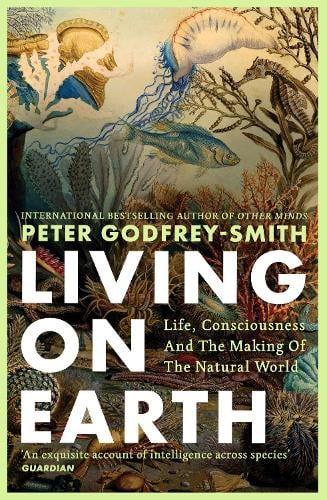 Living on Earth: Life, Consciousness and the Making of the Natural World Peter Godfrey-Smith 9780008321284 book cover
