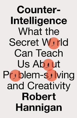 Counter-Intelligence: What the Secret World Can Teach Us About Problem-Solving and Creativity Robert Hannigan 9780008398576 book cover