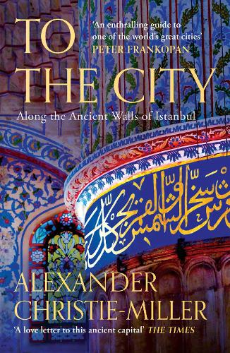 To The City: Along the Ancient Walls of Istanbul Alexander Christie-Miller 9780008416089 book cover