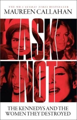 Ask Not: The Kennedys and the Women They Destroyed Maureen Callahan 9780008473280 book cover