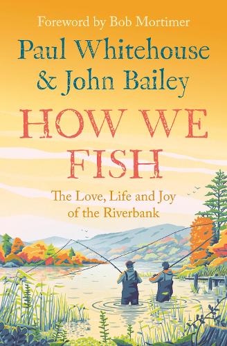 How We Fish: The Love, Life and Joy of the Riverbank Paul Whitehouse, John Bailey, Bob Mortimer 9780008559670 book cover
