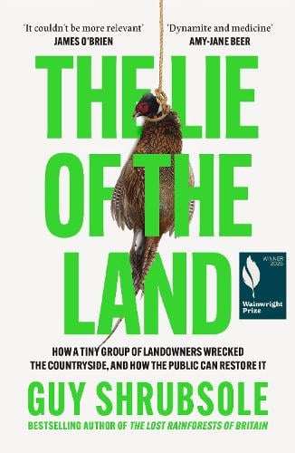 The Lie of the Land: How a Tiny Group of Landowners Wrecked the Countryside, and How the Public Can Restore it Guy Shrubsole 9780008651817 book cover