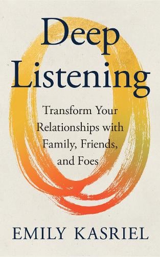Deep Listening: Transform Your Relationships with Family, Friends and Foes Emily Kasriel 9780008653323 book cover