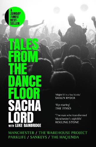 Tales from the Dancefloor: Manchester / the Warehouse Project / Parklife / Sankeys / the HaIenda Sacha Lord, Luke Bainbridge 9780008656355 book cover