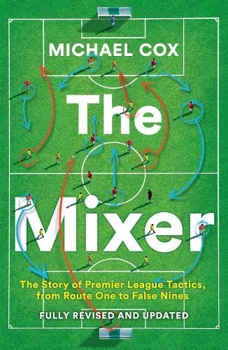The Mixer: The Story of Premier League Tactics, from Route One to False Nines Michael Cox 9780008708313 book cover