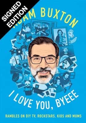 I Love You, Byeee: Rambles on DIY Tv, Rockstars, Kids and Mums: Signed Edition Adam Buxton 9780008715427 book cover