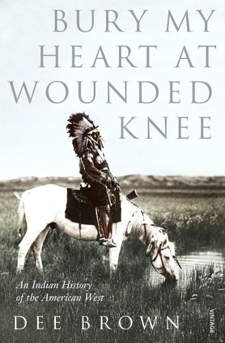 Bury My Heart At Wounded Knee: An Indian History of the American West Dee Brown 9780099526407 book cover