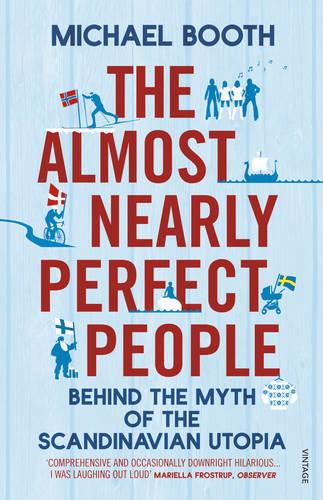 The Almost Nearly Perfect People: Behind the Myth of the Scandinavian Utopia Michael Booth 9780099546078 book cover