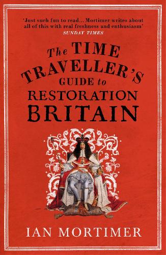 The Time Traveller's Guide to Restoration Britain: Life in the Age of Samuel Pepys, Isaac Newton and The Great Fire of London - Ian Mortimers Time Travellers Guides Ian Mortimer 9780099593393 book cover