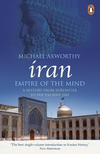 Iran: Empire of the Mind: A History from Zoroaster to the Present Day Michael Axworthy 9780141036298 book cover