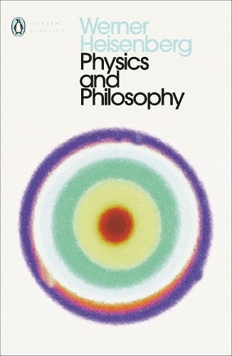 Physics and Philosophy: The Revolution in Modern Science - Penguin Modern Classics Werner Heisenberg, Paul Davies 9780141182155 book cover