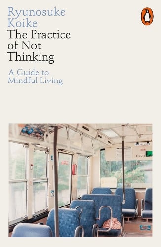 The Practice of Not Thinking: A Guide to Mindful Living Ryunosuke Koike 9780141994611 book cover