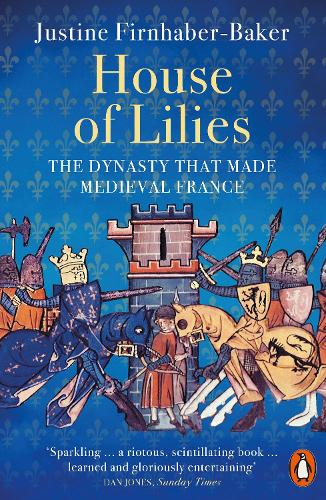 House of Lilies: The Dynasty that Made Medieval France Justine Firnhaber-Baker 9780141999241 book cover