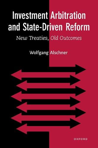 Investment Arbitration and State-Driven Reform: New Treaties, Old Outcomes Wolfgang Alschner 9780197644386 book cover