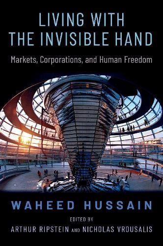 Living with the Invisible Hand: Markets, Corporations, and Human Freedom - OXFORD POLITICAL PHILOSOPHY Waheed Hussain, Arthur Ripstein, Nicholas Vrousalis 9780197662236 book cover