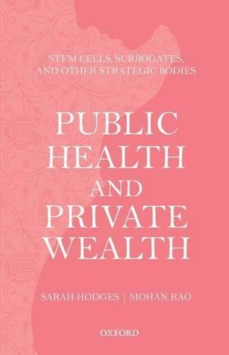 Public Health and Private Wealth: Stem Cells, Surrogates, and Other Strategic Bodies Sarah Hodges, Mohan Rao 9780199463374 book cover