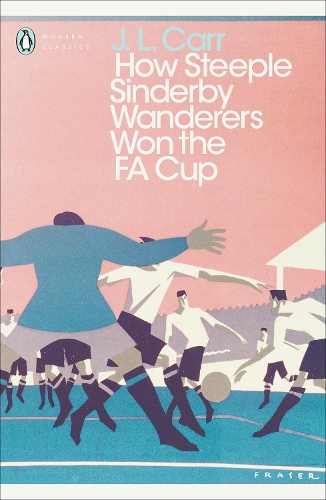 How Steeple Sinderby Wanderers Won the F.A. Cup - Penguin Modern Classics J L Carr 9780241252345 book cover