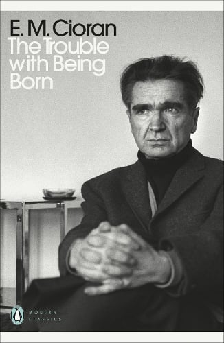 The Trouble With Being Born - Penguin Modern Classics E. M. Cioran, Richard Howard 9780241467275 book cover