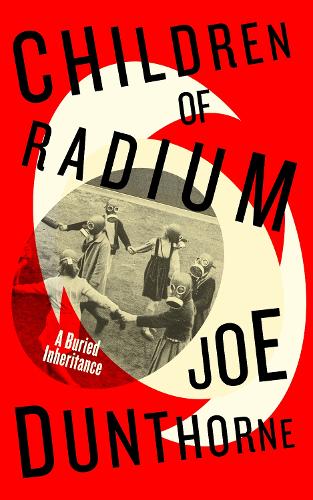 Children of Radium: A Buried Inheritance Joe Dunthorne 9780241517468 book cover