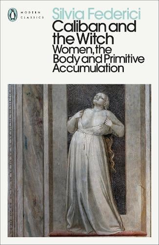 Caliban and the Witch: Women, the Body and Primitive Accumulation - Penguin Modern Classics Silvia Federici 9780241532539 book cover