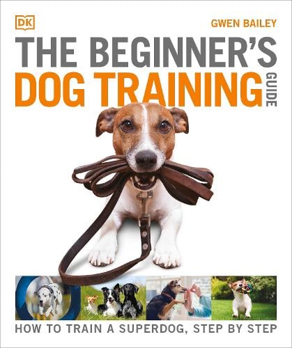 The Beginner's Dog Training Guide: How to Train a Superdog, Step by Step - DK Practical Pet Guides Gwen Bailey 9780241571170 book cover
