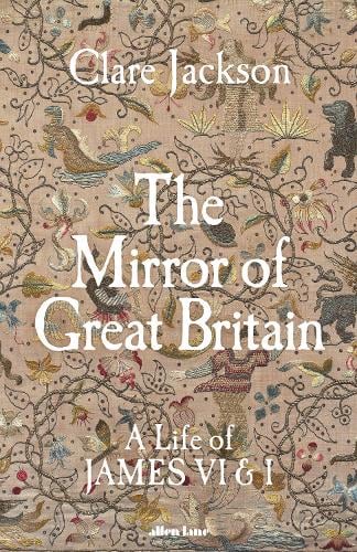 The Mirror of Great Britain: A Life of James VI & I Clare Jackson 9780241611272 book cover