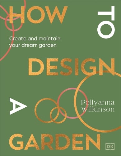 How to Design a Garden: Create and Maintain Your Dream Garden: A SUNDAY TIMES BESTSELLER Pollyanna Wilkinson 9780241648810 book cover