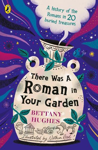 There Was a Roman in Your Garden: A history of the Romans in 20 buried treasures Bettany Hughes, Nathan Reed 9780241662151 book cover