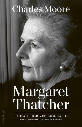 Margaret Thatcher: The Authorized Biography: Single-volume Centenary Edition - Margaret Thatcher: The Authorised Biography Charles Moore, Daniel J Collings 9780241687673 book cover
