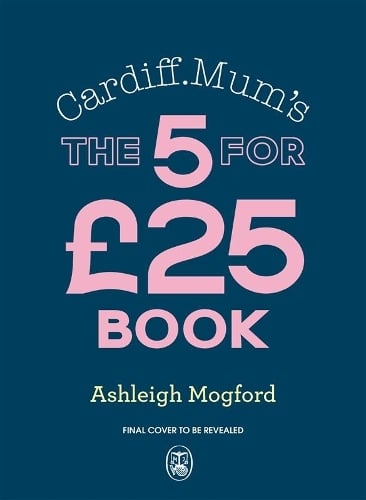 Cardiff Mums 5 Meals For 25: Big-flavour, budget-friendly meals to keep the family happy all week long Ashleigh Mogford, Cardiff Mum 9780241690697 book cover