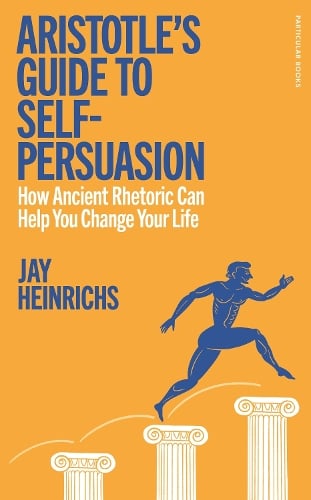 Aristotle's Guide to Self-Persuasion: How Ancient Rhetoric Can Help You Change Your Life Jay Heinrichs 9780241705735 book cover