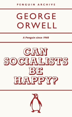 Can Socialists be Happy? - Penguin Archive George Orwell 9780241746905 book cover