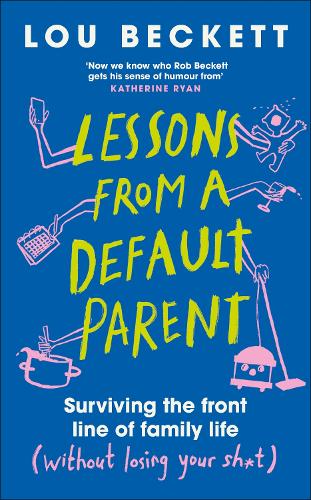 Lessons from a Default Parent: Surviving the Front Line of Family Life (Without Losing Your Sh*t) Lou Beckett 9780241762912 book cover