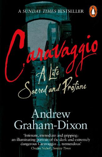 Caravaggio: A Life Sacred and Profane Andrew Graham Dixon 9780241954645 book cover