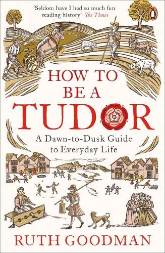 How to be a Tudor: A Dawn-to-Dusk Guide to Everyday Life Ruth Goodman 9780241973714 book cover