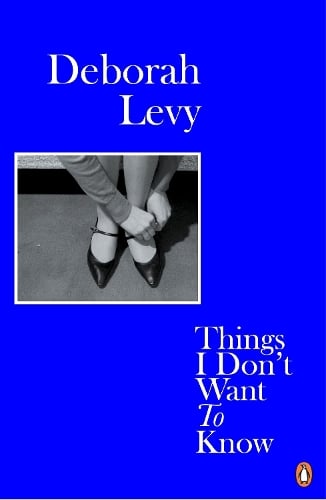 Things I Don't Want to Know: Living Autobiography 1 - Living Autobiography Deborah Levy 9780241983089 book cover