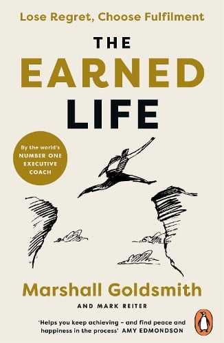 The Earned Life: Lose Regret, Choose Fulfilment Marshall Goldsmith, Mark Reiter 9780241989654 book cover