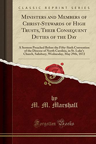 Ministers and Members of Christ-Stewards of High Trusts, Their Consequent Duties of the Day: A Sermon Preached Before the Fifty-Sixth Convention of the Diocese of North Carolina, in St. Luke's Church, Salisbury, Wednesday, May 29th, 1872 M. M. Marshall 9780243447794 book cover