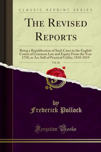 The Revised Reports, Vol. 20: Being a Republication of Such Cases in the English Courts of Common Law and Equity from the Year 1758, as Are Still of Practical Utility; 1818-1819 (Classic Reprint) Frederick Pollock 9780259510901 book cover
