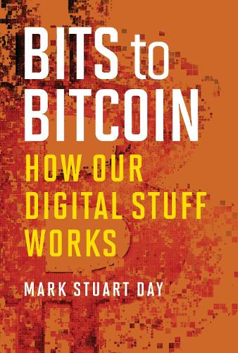 Bits to Bitcoin: How Our Digital Stuff Works Mark Stuart Day, C.A. Jennings 9780262551076 book cover