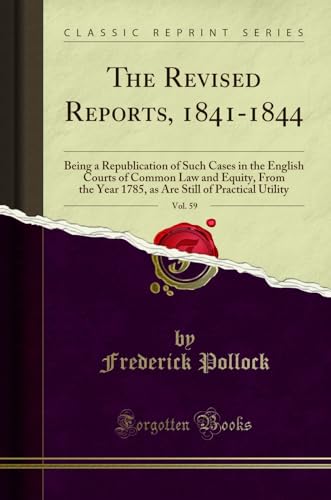 The Revised Reports, 1841-1844, Vol. 59: Being a Republication of Such Cases in the English Courts of Common Law and Equity, from the Year 1785, as Are Still of Practical Utility (Classic Reprint) Frederick Pollock 9780282014230 book cover