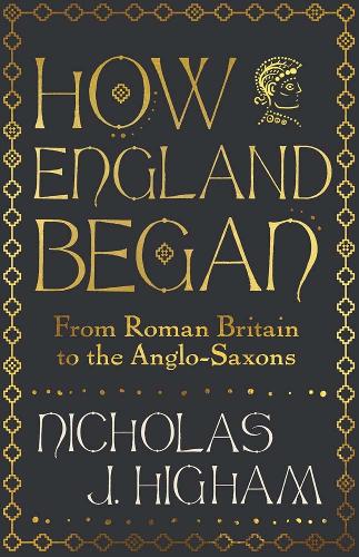 How England Began: From Roman Britain to the Anglo-Saxons Nicholas J. Higham 9780300254921 book cover