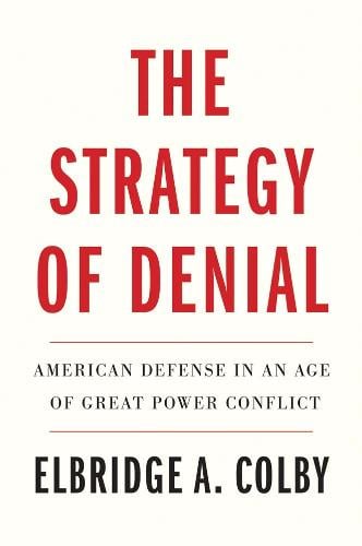 The Strategy of Denial: American Defense in an Age of Great Power Conflict Elbridge A. Colby 9780300268027 book cover