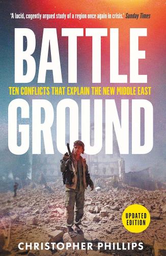 Battleground: 10 Conflicts That Explain the New Middle East Christopher Phillips 9780300281088 book cover