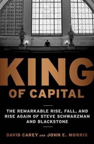King of Capital: The Remarkable Rise, Fall, and Rise Again of Steve Schwarzman and Blackstone David Carey, John E. Morris 9780307886026 book cover