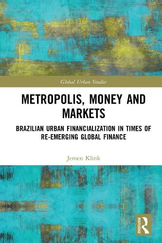 Metropolis, Money and Markets: Brazilian Urban Financialization in Times of Re-emerging Global Finance - Global Urban Studies Jeroen Klink 9780367180782 book cover
