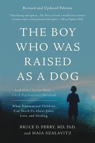 The Boy Who Was Raised as a Dog, 3rd Edition: And Other Stories from a Child Psychiatrist's Notebook--What Traumatized Children Can Teach Us About Loss, Love, and Healing Bruce D. Perry, Maia Szalavitz 9780465094455 book cover