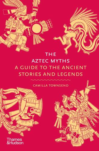 The Aztec Myths: A Guide to the Ancient Stories and Legends - Myths Camilla Townsend 9780500025536 book cover