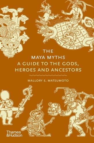 The Maya Myths: A Guide to the Gods, Heroes and Ancestors - Myths Mallory Matsumoto 9780500026540 book cover